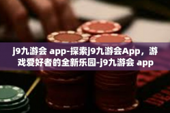 j9九游会 app-探索j9九游会App，游戏爱好者的全新乐园-j9九游会 app
