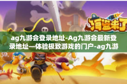 ag九游会登录地址-Ag九游会最新登录地址—体验极致游戏的门户-ag九游会登录地址