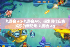 九游会 ag-九游会AG，探索现代在线娱乐的新纪元-九游会 ag