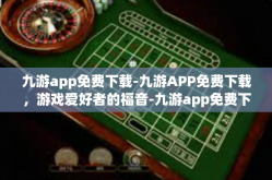 九游app免费下载-九游APP免费下载，游戏爱好者的福音-九游app免费下载