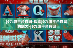j9九游平台官网-探索J9九游平台官网的魅力-j9九游平台官网
