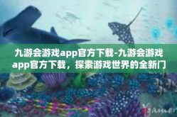 九游会游戏app官方下载-九游会游戏app官方下载，探索游戏世界的全新门户-九游会游戏app官方下载