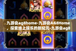九游会ag8home-九游会AG8Home，探索线上娱乐的新纪元-九游会ag8home