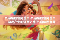 九游集团官网首页-九游集团官网首页—游戏产业的领军之地-九游集团官网首页