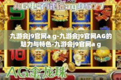 九游会j9官网a g-九游会J9官网AG的魅力与特色-九游会j9官网a g