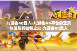 九游会ag登入-九游会AG平台的登录体验及其独特之处-九游会ag登入