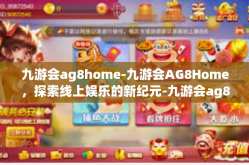 九游会ag8home-九游会AG8Home，探索线上娱乐的新纪元-九游会ag8home