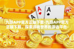 九游APP官方正版下载-九游APP官方正版下载，探索游戏世界的首选平台-九游APP官方正版下载