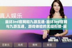 崩坏3rd官网和九游互通-崩坏3rd官网与九游互通，游戏体验的无缝衔接-崩坏3rd官网和九游互通