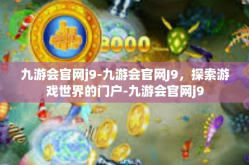 九游会官网j9-九游会官网J9，探索游戏世界的门户-九游会官网j9