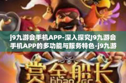 j9九游会手机APP-深入探究J9九游会手机APP的多功能与服务特色-j9九游会手机APP