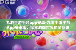 九游手游平台app安卓-九游手游平台App安卓版，探索游戏世界的全新体验-九游手游平台app安卓