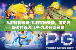 九游官网登陆-九游官网登陆，游戏爱好者的首选门户-九游官网登陆