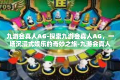 九游会真人AG-探索九游会真人AG，一场沉浸式娱乐的奇妙之旅-九游会真人AG