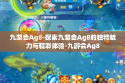 九游会Ag8-探索九游会Ag8的独特魅力与精彩体验-九游会Ag8