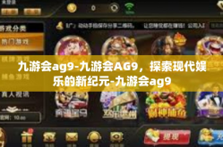 九游会ag9-九游会AG9，探索现代娱乐的新纪元-九游会ag9