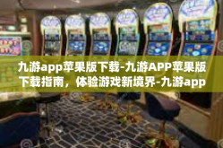 九游app苹果版下载-九游APP苹果版下载指南，体验游戏新境界-九游app苹果版下载