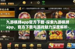 九游棋牌app官方下载-探索九游棋牌app，官方下载与游戏魅力深度解析-九游棋牌app官方下载