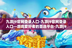 九游j9官网登录入口-九游j9官网登录入口—游戏爱好者的首选平台-九游j9官网登录入口