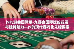 j9九游会国际版-九游会国际版的发展与独特魅力—J9的现代游戏化先锋探索之旅-j9九游会国际版