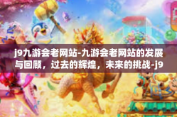 j9九游会老网站-九游会老网站的发展与回顾，过去的辉煌，未来的挑战-j9九游会老网站