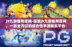 j9九游备用官网-探索j9九游备用官网，一款全方位的综合性手游娱乐平台-j9九游备用官网