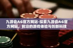 九游会AG官方网站-探索九游会AG官方网站，前沿的游戏体验与创新科技融合-九游会AG官方网站
