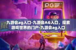 九游会ag入口-九游会AG入口，探索游戏世界的门户-九游会ag入口