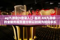 ag九游会j9登录入口-解析 AG九游会的全新外观页面分析以时间为翅同享乐趣 探索AG九游会J9登录入口的魅力与乐趣体验之旅-ag九游会j9登录入口