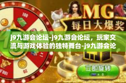 j9九游会论坛-j9九游会论坛，玩家交流与游戏体验的独特舞台-j9九游会论坛