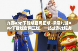 九游app下载版官网正版-探索九游APP下载版官网正版，一站式游戏服务的新纪元-九游app下载版官网正版