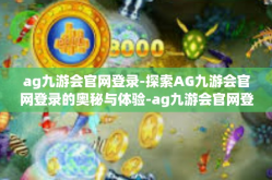ag九游会官网登录-探索AG九游会官网登录的奥秘与体验-ag九游会官网登录