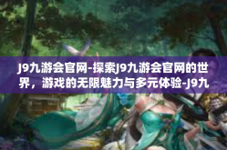 J9九游会官网-探索J9九游会官网的世界，游戏的无限魅力与多元体验-J9九游会官网