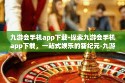 九游会手机app下载-探索九游会手机app下载，一站式娱乐的新纪元-九游会手机app下载