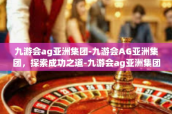 九游会ag亚洲集团-九游会AG亚洲集团，探索成功之道-九游会ag亚洲集团