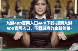 九游app官网入口APP下载-探索九游app官网入口，下载游戏的全新体验-九游app官网入口APP下载