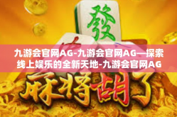 九游会官网AG-九游会官网AG—探索线上娱乐的全新天地-九游会官网AG