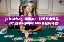 j9九游会ag8手机aPP-跃动掌中世界，j9九游会ag8手机APP的全新体验-j9九游会ag8手机aPP