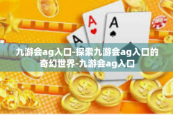 九游会ag入口-探索九游会ag入口的奇幻世界-九游会ag入口
