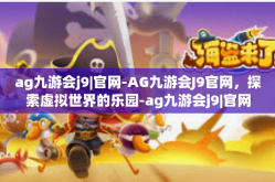 ag九游会j9|官网-AG九游会J9官网，探索虚拟世界的乐园-ag九游会j9|官网