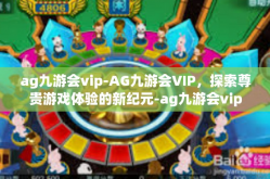 ag九游会vip-AG九游会VIP，探索尊贵游戏体验的新纪元-ag九游会vip