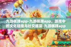 九游棋牌app-九游棋牌app，游戏中的文化碰撞与社交盛宴-九游棋牌app