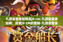 九游会登录加网是j9 cm-九游会登录加网，探索J9 CM的奥秘-九游会登录加网是j9 cm