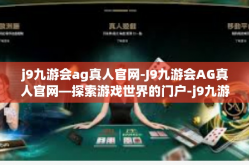 j9九游会ag真人官网-J9九游会AG真人官网—探索游戏世界的门户-j9九游会ag真人官网