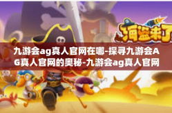 九游会ag真人官网在哪-探寻九游会AG真人官网的奥秘-九游会ag真人官网在哪