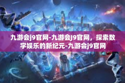 九游会j9官网-九游会J9官网，探索数字娱乐的新纪元-九游会j9官网
