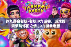 j9九游会老版-老版j9九游会，游戏的繁荣与怀旧之情-j9九游会老版