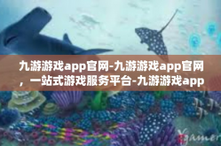 九游游戏app官网-九游游戏app官网，一站式游戏服务平台-九游游戏app官网