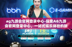 ag九游会官网登录中心-探索AG九游会官网登录中心，一站式娱乐体验的新领地-ag九游会官网登录中心