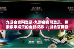 九游会官网登录-九游会官网登录，探索数字娱乐的全新视界-九游会官网登录